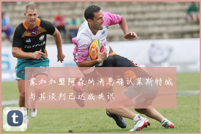 蒙加加盟阿森纳消息确认莱斯特城与其谈判已达成共识