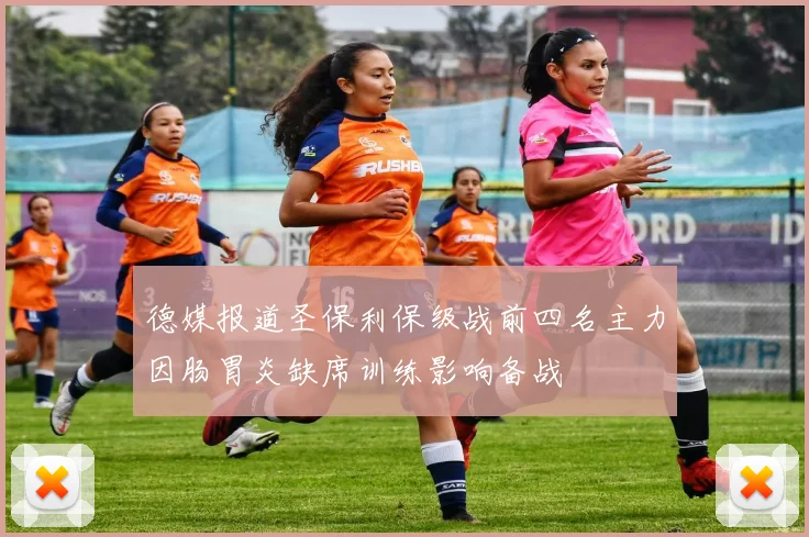 德媒报道圣保利保级战前四名主力因肠胃炎缺席训练影响备战