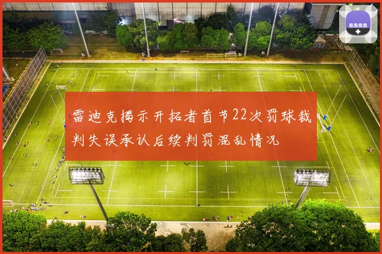 雷迪克揭示开拓者首节22次罚球裁判失误承认后续判罚混乱情况