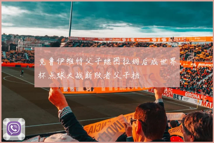 克鲁伊维特父子继图拉姆后成世界杯点球大战新败者父子档