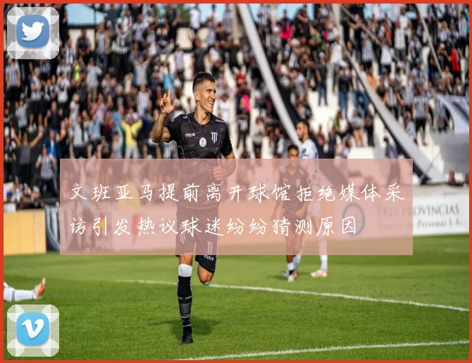 文班亚马提前离开球馆拒绝媒体采访引发热议球迷纷纷猜测原因