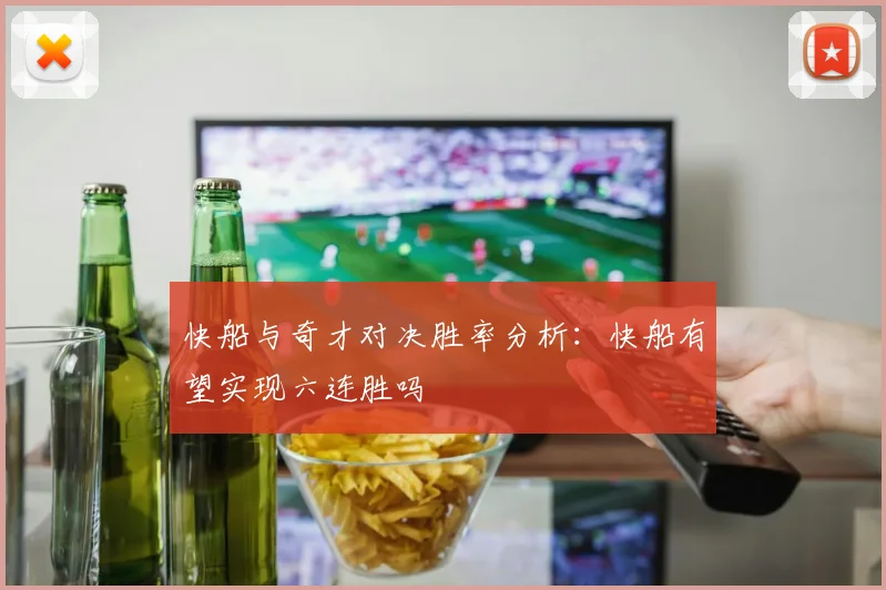 快船与奇才对决胜率分析：快船有望实现六连胜吗