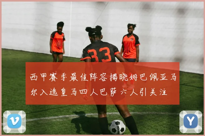 西甲赛季最佳阵容揭晓姆巴佩亚马尔入选皇马四人巴萨六人引关注