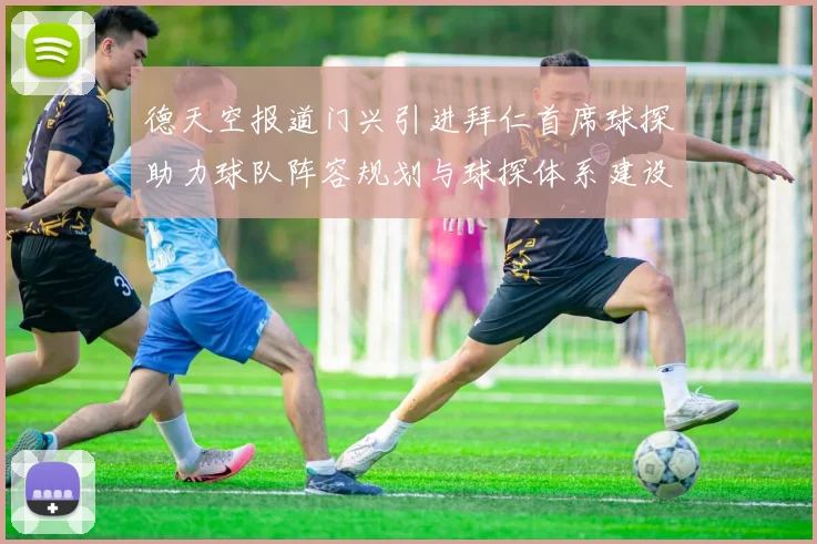 德天空报道门兴引进拜仁首席球探助力球队阵容规划与球探体系建设